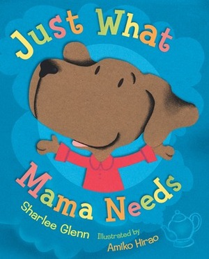 Just What Mama Needs by Sharlee Mullins Glenn, Amiko Hirao