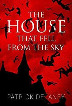 The House that Fell from the Sky by Patrick R. Delaney, Patrick R. Delaney