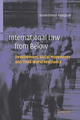 International Law from Below: Development, Social Movements and Third World Resistance by Balakrishnan Rajagopal