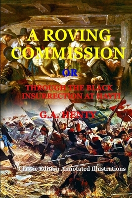 A Roving Commission Or, Through the Black Insurrection at Hayti (by G.A. Henty): Classic Edition Annotated Illustrations by G.A. Henty