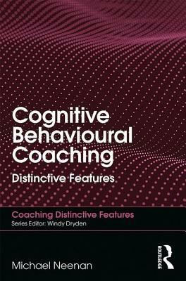 Cognitive Behavioural Coaching: Distinctive Features by Michael Neenan