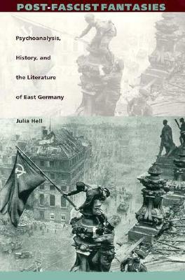 Post-Fascist Fantasies: Psychoanalysis, History, and the Literature of East Germany by Julia Hell