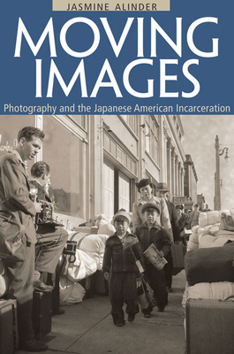 Moving Images: Photography and the Japanese American Incarceration by Jasmine Alinder