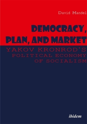 Democracy, Plan, and Market: Yakov Kronrod's Political Economy of Socialism by David Mandel