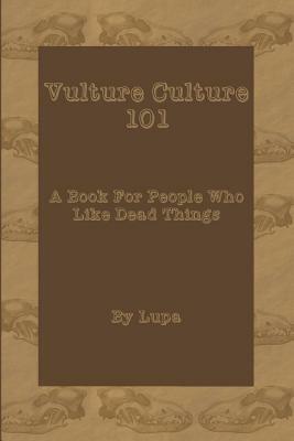 Vulture Culture 101: A Book For People Who Like Dead Things by Lupa
