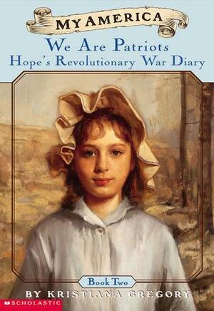 My America: We Are Patriots: Hope's Revolutionary War Diary, Book Two by Kristiana Gregory