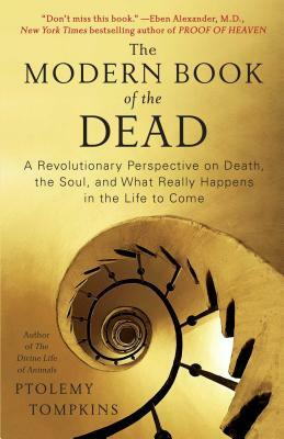 The Modern Book of the Dead: A Revolutionary Perspective on Death, the Soul, and What Really Happens in the Life to Come by Ptolemy Tompkins