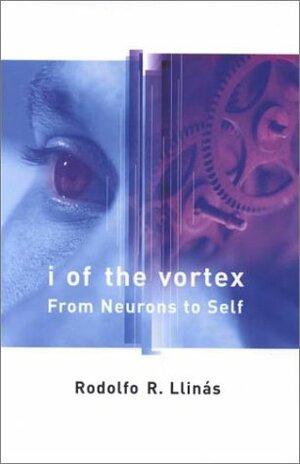 I of the Vortex: From Neurons to Self by Rodolfo R. Llinás