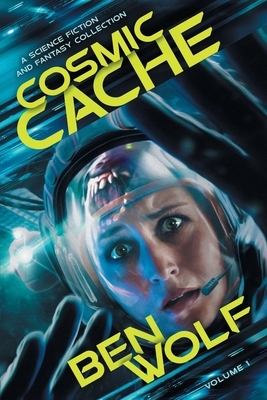 Cosmic Cache: A Science Fiction and Fantasy Short Story Collection by Ben Wolf