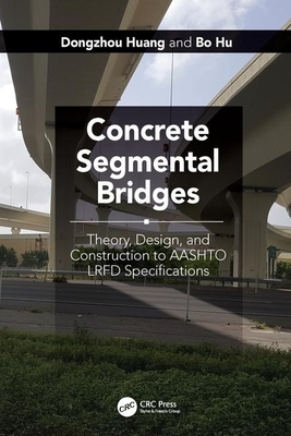 Concrete Segmental Bridges: Theory, Design, and Construction to Aashto LRFD Specifications by Bo Hu, Dongzhou Huang