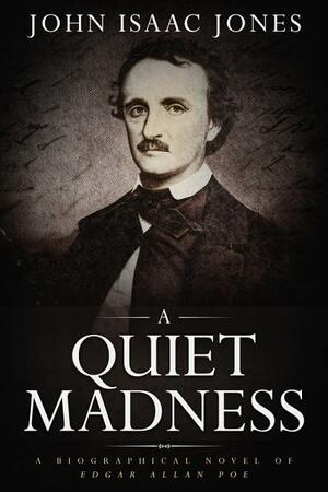 A Quiet Madness: A Biographical Novel of Edgar Allan Poe by John Isaac Jones