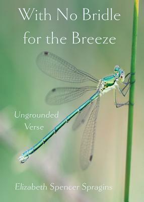 With No Bridle for the Breeze: Ungrounded Verse by Elizabeth Spencer Spragins