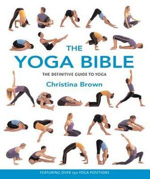 The Yoga Bible: The Definitive Guide to Yoga by Christina Brown
