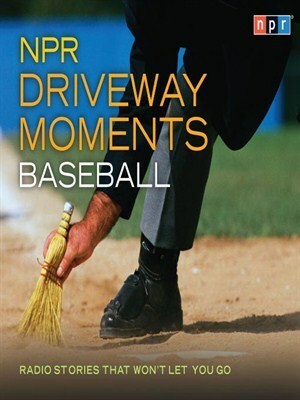 NPR Driveway Moments Baseball: Radio Stories That Won't Let You Go by National Public Radio