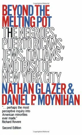 Beyond the Melting Pot: The Negroes, Puerto Ricans, Jews, Italians, and Irish of New York City by Daniel Patrick Moynihan, Nathan Glazer