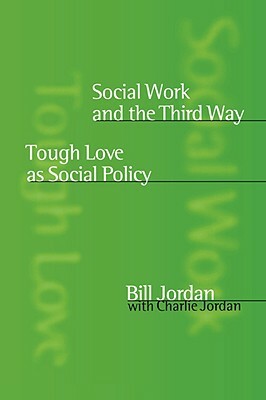 Social Work and the Third Way: Tough Love as Social Policy by Bill Jordan