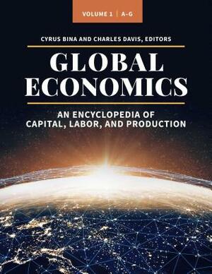 Global Economics [3 Volumes]: An Encyclopedia of Capital, Labor, and Production by Cyrus Bina, Charles Davis