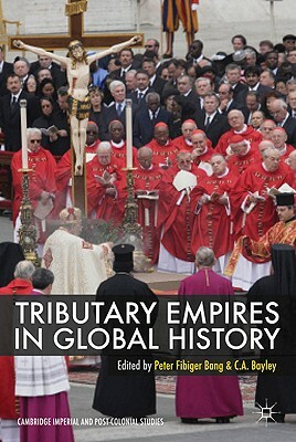 Tributary Empires in Global History by C. A. Bayly, Peter Fibiger Bang