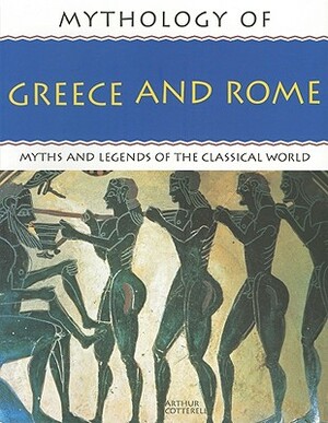 Mythology of Greece and Rome: Myths and Legends of the Classical World by Arthur Cotterell