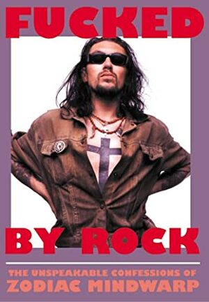Fucked by Rock: The Unspeakable Confessions of Zodiac Mindwarp by Bill Drummond, Mark Manning