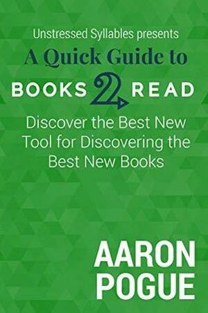 A Quick Guide to Books2Read: Discover the Best New Tool for Discovering the Best New Books by Aaron Pogue