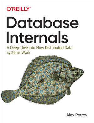 Database Internals: A Deep Dive Into How Distributed Data Systems Work by Alex Petrov