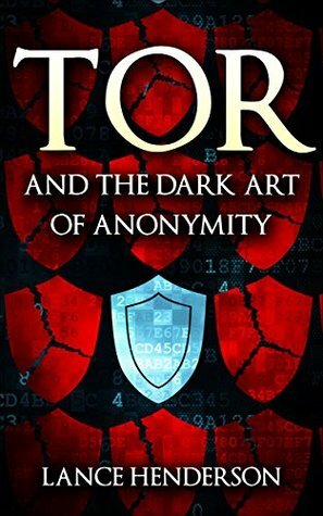 Tor and the Dark Art of Anonymity: How to Be Invisible from NSA Spying by Lance Henderson