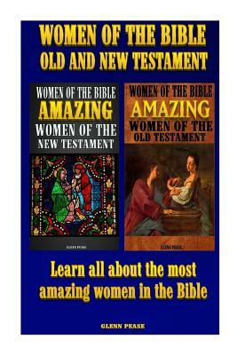 Women of the Bible Old and New Testament: Learn all about the most amazing women in the Bible by Steve Pease, Glenn Pease