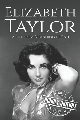 Elizabeth Taylor: A Life from Beginning to End by Hourly History