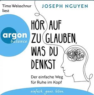 Hör auf zu glauben, was du denkst: der einfache Weg für Ruhe im Kopf by Joseph Nguyen