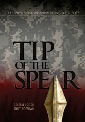 Tip of the Spear: U.S. Army Small-Unit Action in Iraq, 2004-2007 by Center of Military History