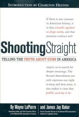 Shooting Straight: Telling the Truth about Guns in America by Wayne Lapierre, James Jay Baker