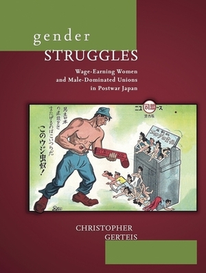 Gender Struggles: Wage-Earning Women and Male-Dominated Unions in Postwar Japan by Christopher Gerteis