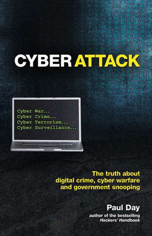 Cyber Attack: The Truth about Digital Crime, Cyber Warfare and Government Snooping by Paul Day