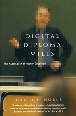 Digital Diploma Mills: The Automation of Higher Education by David F. Noble