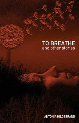 To Breathe: & other stories for young & old by Antonia Hildebrand