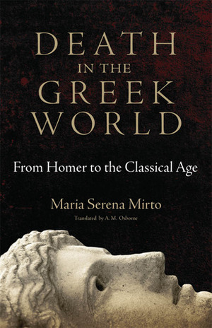 Death in the Greek World: From Homer to the Classical Age by A.M. Osborne, Maria Serena Mirto