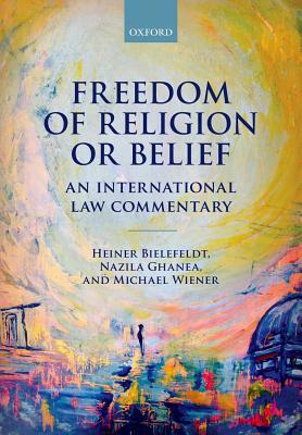 Freedom of Religion or Belief: An International Law Commentary by Michael Wiener, Heiner Bielefeldt, Nazila Ghanea