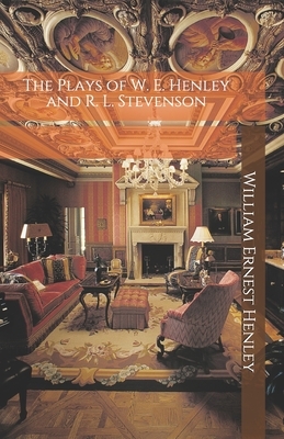 The Plays of W. E. Henley and R. L. Stevenson by Robert Louis Stevenson, William Ernest Henley