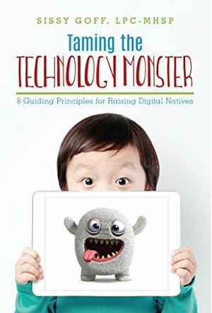 Taming the Technology Monster: 8 Guiding Principles for Raising Digital Natives by Sissy Goff