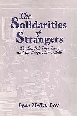 The Solidarities of Strangers: The English Poor Laws and the People, 1700 1948 by Lynn Hollen Lees
