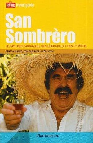 San Sombrèro - Le Pays des Carnavals, des Cocktails et des Putschs by Santo Cilauro, Santo Cilauro, Tom Gleisner, Rob Sitch