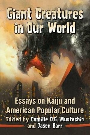 Giant Creatures in Our World: Essays on Kaiju and American Popular Culture by Jeffrey J. Hall, Camille D.G. Mustachio, Sigmund C. Shen, Jase Short, Jamie Macdonald, Justin Mullis, Se Young Kim, Nicholas Bollinger, Emiliano Aguilar, Kenta McGrath, Karen Joan Kohoutek, Jason Barr, Fernando Gabriel Pagnoni Berns