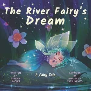 The River Fairy's Dream: A Fairy Tale by Cyrena Shows