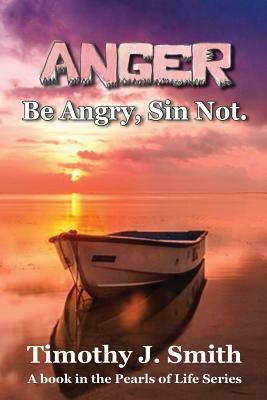 Anger: Be Angry, Sin Not. by Timothy J. Smith