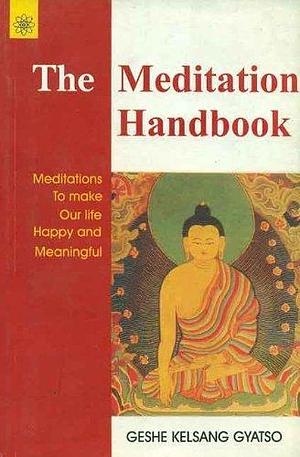 The Meditation Handbook: Meditations to make our Life Happy and Meaningful by Geshe Kelsang Gyatso by Kelsang Gyatso, Kelsang Gyatso