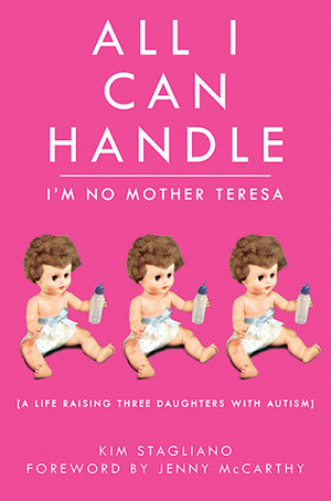All I Can Handle: I'm No Mother Teresa: A Life Raising Three Daughters with Autism by Kim Stagliano, Jenny McCarthy