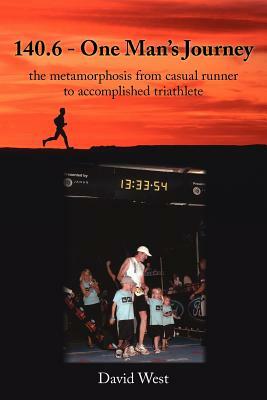 140.6 - One Man's Journey: the metamorphosis from casual runner to accomplished triathlete by David West