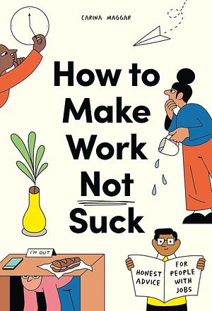 How to Make Work Not Suck: Honest Advice for People with Jobs by Carina Maggar