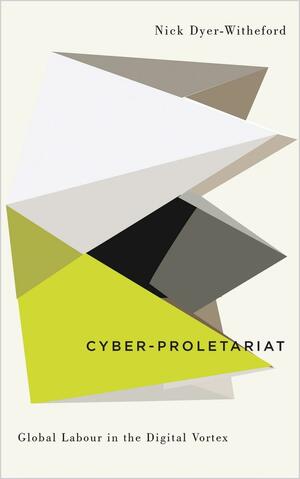 Cyber-proletariat: Global Labour in the Digital Vortex by Nick Dyer-Witheford